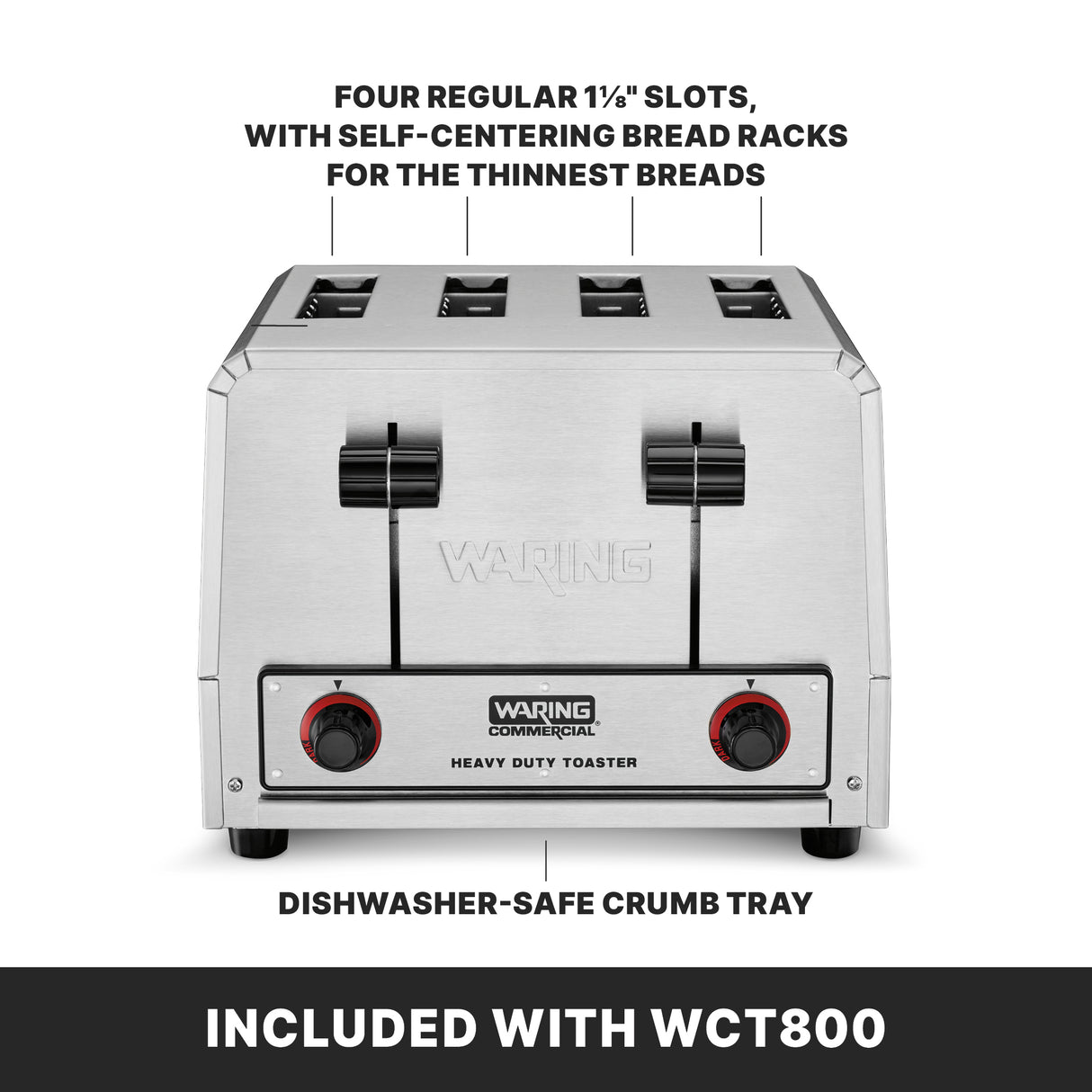 A heavy-duty Waring Commercial Toaster made of stainless steel, this 4 slice toaster features 1½" self-centering bread racks for thin breads, a dishwasher-safe crumb tray, and two control knobs. Text at the bottom reads, “INCLUDED WITH WCT800.”.