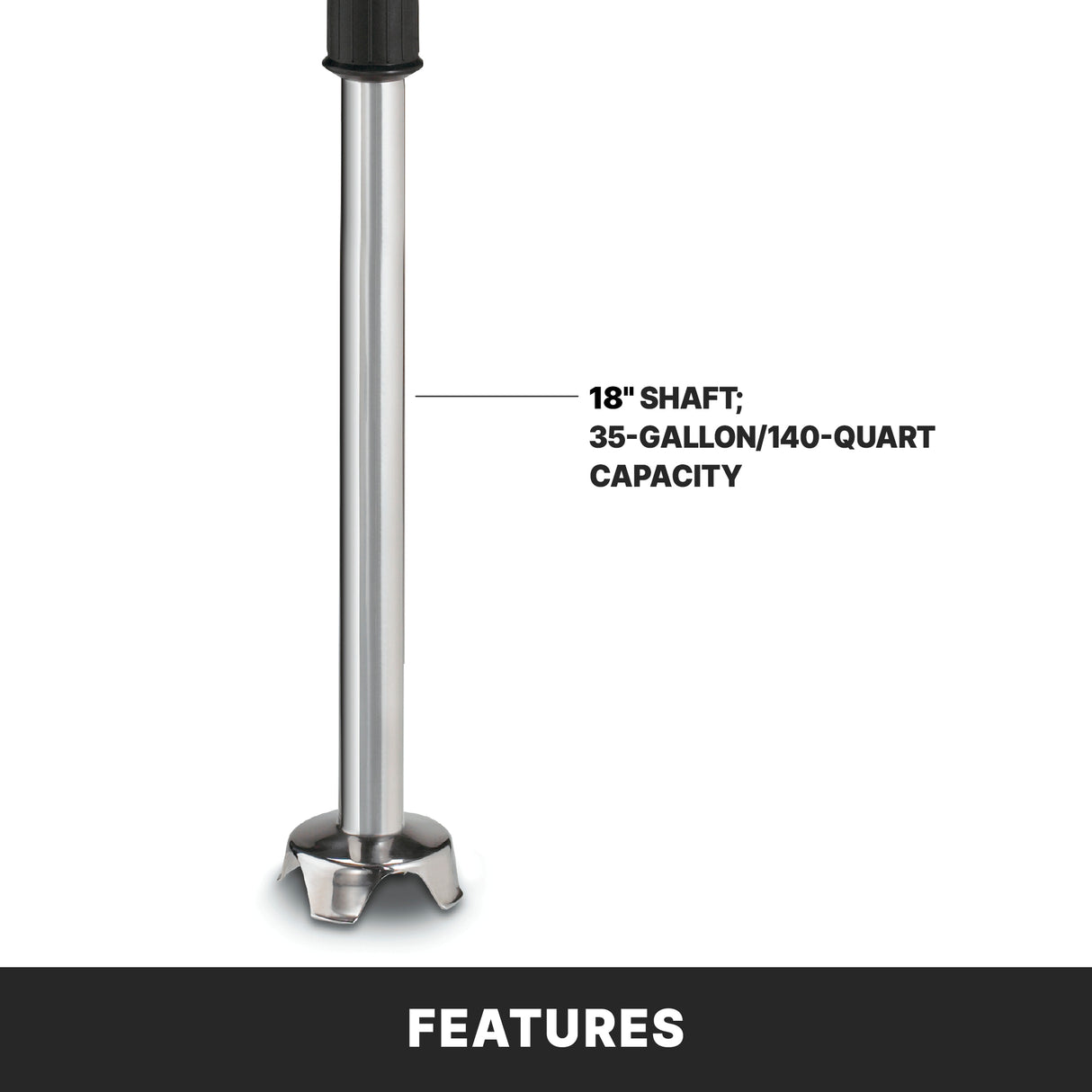 Close-up of a heavy duty immersion blender with an 18" stainless steel shaft and a rounded blade guard at the bottom. Text reads, 18" shaft; 35-gallon/140-quart capacity. The white background has a black band labeled FEATURES.